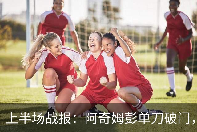 上半场战报：阿奇姆彭单刀破门，英博暂时领先西海岸