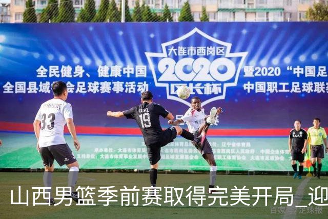 山西男篮季前赛取得完美开局 迎三连胜喜讯