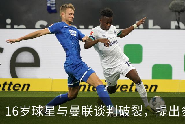 16岁球星与曼联谈判破裂，提出多项条件后寻求新机遇